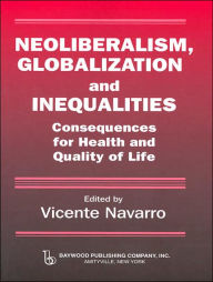 Title: Neoliberalism, Globalization, and Inequalities: Consequences for Health and Quality of Life / Edition 1, Author: Vicente Navarro