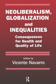 Title: Neoliberalism, Globalization, and Inequalities: Consequences for Health and Quality of Life / Edition 1, Author: Vicente Navarro