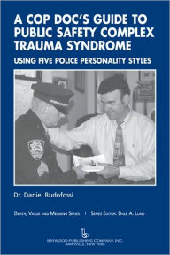 Title: A Cop Doc's Guide to Public Safety Complex Trauma Syndrome: Using Five Police Personality Styles, Author: Daniel Rudofossi