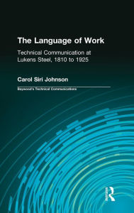 Title: The Language of Work: Technical Communication at Lukens Steel, 1810 to 1925, Author: Carol Siri Johnson