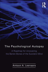 Title: The Psychological Autopsy: A Roadmap for Uncovering the Barren Bones of the Suicide's Mind / Edition 1, Author: Antoon Leenaars