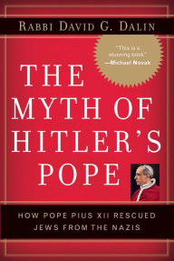 Title: Myth of Hitler's Pope: How Pope Pius XII Rescued Jews from the Nazis, Author: David G. Dalin