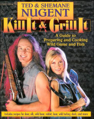 Title: Kill It and Grill It: A Guide to Preparing and Cooking Wild Game and Fish, Author: Ted Nugent