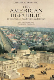 Title: The American Republic: Its Constitution, Tendencies, and Destiny (Conservative Leadership Series #14), Author: Orestes A. Brownson