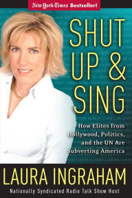 Title: Shut Up and Sing: How Elites from Hollywood, Politics, and the UN Are Subverting America, Author: Laura Ingraham