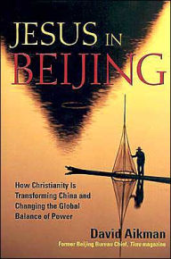 Title: Jesus in Beijing: How Christianity is Transforming China and Changing the Global Balance of Power / Edition 1, Author: David Aikman