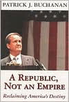 Title: A Republic Not an Empire: Reclaiming America's Destiny, Author: Patrick J. Buchanan