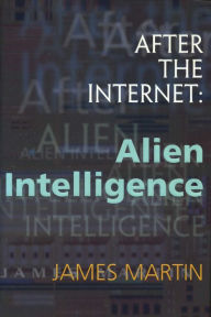 Title: After the Internet: Alien Intelligence, Author: James Martin