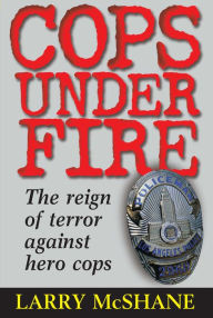 Title: Cops under Fire: The Reign of Terror Against Hero Cops, Author: Larry McShane