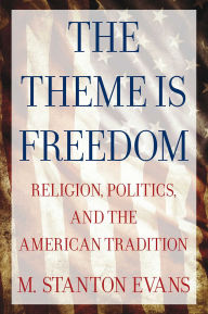 Title: The Theme is Freedom: Religion, Politics, and the American Tradition, Author: M. Stanton Evans