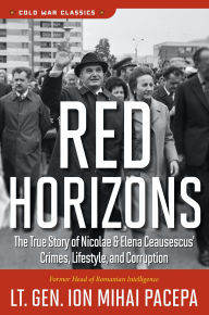 Title: Red Horizons: The True Story of Nicolae and Elena Ceausescus' Crimes, Lifestyle, and Corruption, Author: Ion Mihai Pacepa