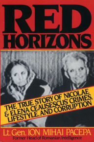 Title: Red Horizons: The True Story of Nicolae and Elena Ceausescus' Crimes, Lifestyle, and Corruption, Author: Ion Mihai Pacepa