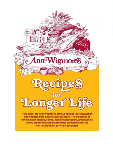 Recipes for Longer Life: Ann Wigmore's Famous Rejuvenation and Freedom from Degenerative Diseases