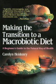 Title: Making the Transition to a Macrobiotic Diet: A Beginner's Guide to the Natural Way of Health, Author: Carolyn Heidenry
