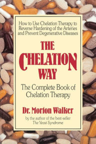 Title: The Chelation Way: The Complete Book of Chelation Therapy, Author: Morton Walker D.P.M.