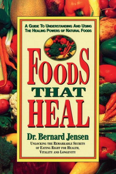 Foods That Heal: A Guide to Understanding and Using the Healing Powers of Natural