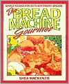 Title: Bread Machine Gourmet: Simple Recipes for Extraordinary Breads, Author: Shea MacKenzie