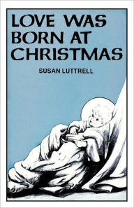 Title: Love Was Born at Christmas, Author: Susan E. Luttrell