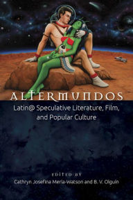 Title: Altermundos: Latin@ Speculative Literature, Film, and Popular Culture, Author: Cathryn Josefina Merla-Watson