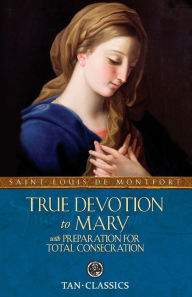Title: True Devotion to Mary: with Preparation for Total Consecration, Author: Louis de Montfort