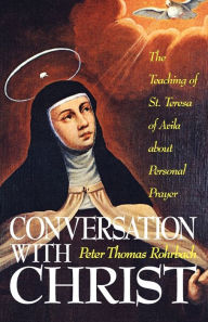Title: Conversation With Christ: The Teachings of St. Teresa of Avila about Personal Prayer, Author: Peter Thomas Rohrbach