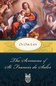 Title: The Sermons of St. Francis de Sales: On Our Lady (Volume II), Author: Francis de Sales