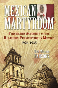 Title: Mexican Martyrdom: Firsthand Accounts of the Religious Persecution in Mexico 1926-1935, Author: Wilfrid Parsons