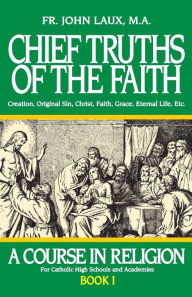 Title: Chief Truths of the Faith: A Course in Religion - Book I, Author: John Laux M.A.