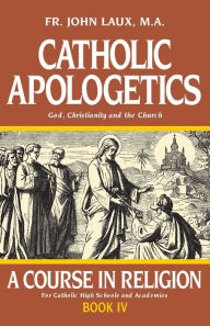 Title: Catholic Apologetics: A Course in Religion - Book IV, Author: John Laux M.A.