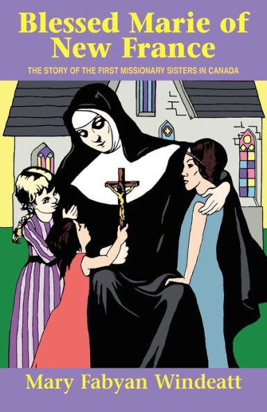 Blessed Marie of New France: the Story First Missionary Sisters Canada