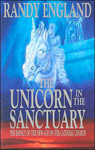 Title: The Unicorn In The Sanctuary: The Impact of the New Age Movement on the Catholic Church, Author: Randy England