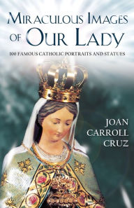 Title: Miraculous Images of Our Lady: 100 Famous Catholic Portraits and Statues, Author: Joan Carroll Cruz