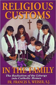 Title: Religious Customs In The Family: The Radiation of the Liturgy into Catholic Homes, Author: Francis Weiser