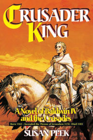 Title: Crusader King: A Novel of Baldwin IV and the Crusades, Author: Susan Peek