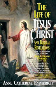 Title: The Life of Jesus Christ and Biblical Revelations (Volume 3): From the Visions of Blessed Anne Catherine Emmerich, Author: Emmerich