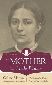 Title: The Mother of the Little Flower: The Sister of St. Therese Tells Us about Her Mother, Author: Genevieve of Holy Face