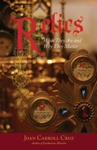 Title: Relics: What They Are and Why They Matter, Author: Joan Carroll Cruz