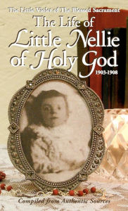 Title: The Life of Little Nellie of Holy God: The Little Violet of the Blessed Sacrament (1903-1908), Author: Anonymous