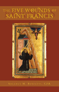 Title: The Five Wounds of Saint Francis: An Historical and Spiritual Investigation, Author: Solanus Benfatti C.F.R.