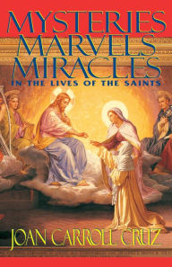 Title: Mysteries, Marvels and Miracles: In the Lives of the Saints, Author: Joan Carroll Cruz