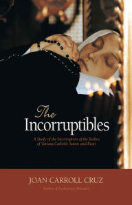 Title: The Incorruptibles: A Study of Incorruption in the Bodies of Various Saints and Beati, Author: Joan Carroll Cruz