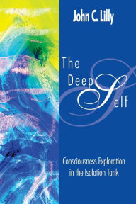 Title: The Deep Self: Consciousness Exploration in the Isolation Tank, Author: John C. Lilly