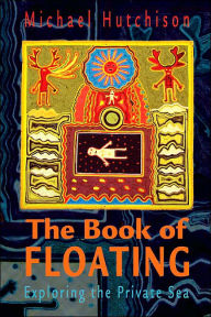 Title: The Book of Floating: Exploring the Private Sea, Author: Michael Hutchison