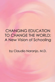 Title: Changing Education to Change the World: A New Approach to Schooling, Author: Claudio Naranjo