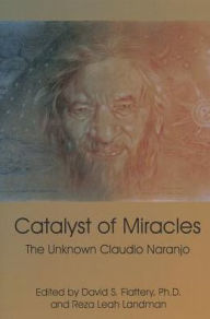 Title: Catalyst of Miracles: The Unknown Claudio Naranjo, Author: David S. Flattery