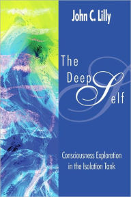 Title: The Deep Self: Consciousness Exploration in the Isolation Tank, Author: John Cunningham Lilly