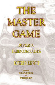 Title: The Master Game: Pathways to Higher Consciousness, Author: Robert S. de Ropp