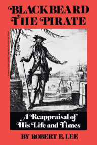 Title: Blackbeard the Pirate: A Reappraisal of His Life and Times, Author: Robert E. Lee