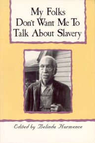 Title: My Folks Don't Want Me To Talk About Slavery: Personal Accounts of Slavery in North Carolina, Author: Belinda Hurmence