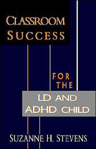 Title: Classroom Success for the LD and ADHD Child, Author: Suzanne H. Stevens